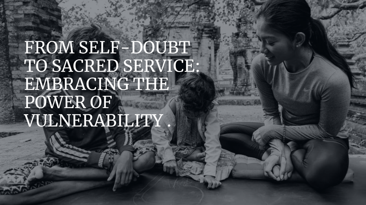 From Self-Doubt to Sacred Service: Embracing the Power of Vulnerability