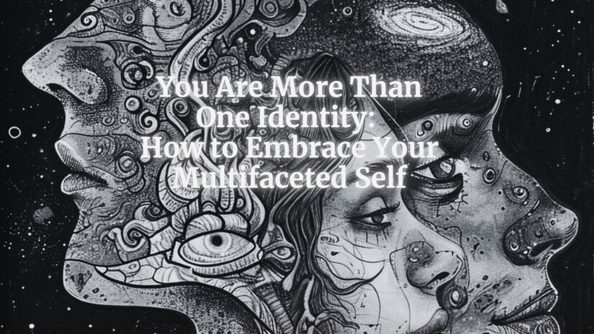 You Are More Than One Identity: How to Embrace Your Multifaceted Self