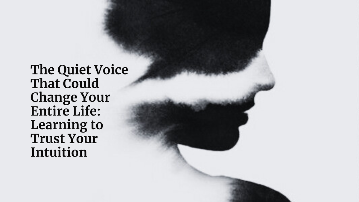 The Quiet Voice That Could Change Your Entire Life: Learning to Trust Your Intuition