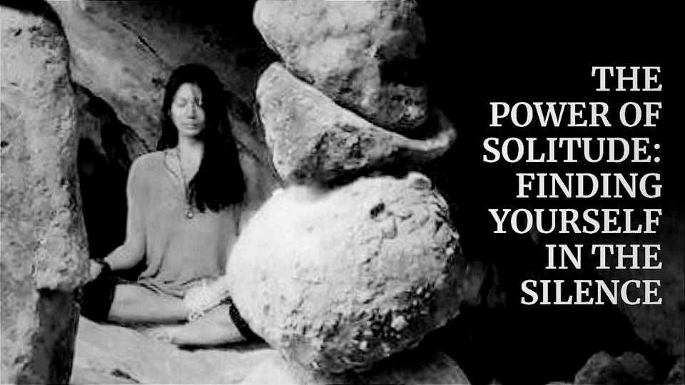 The Power of Solitude: Finding Yourself in the Silence
