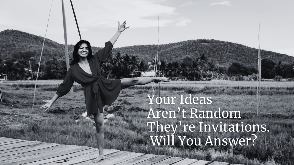 Your Ideas Aren’t Random. They’re Invitations. Will You Answer?