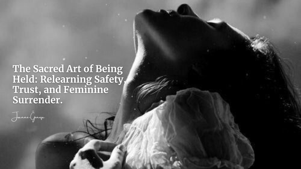 The Sacred Art of Being Held: Relearning Safety, Trust, and Feminine Surrender