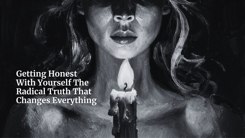 Getting Honest With Yourself The Radical Truth That Changes Everything